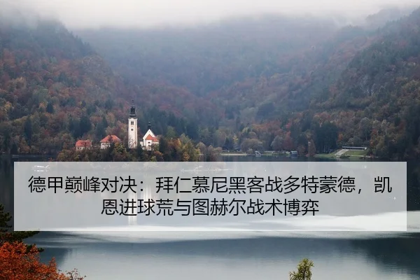 德甲巅峰对决：拜仁慕尼黑客战多特蒙德，凯恩进球荒与图赫尔战术博弈