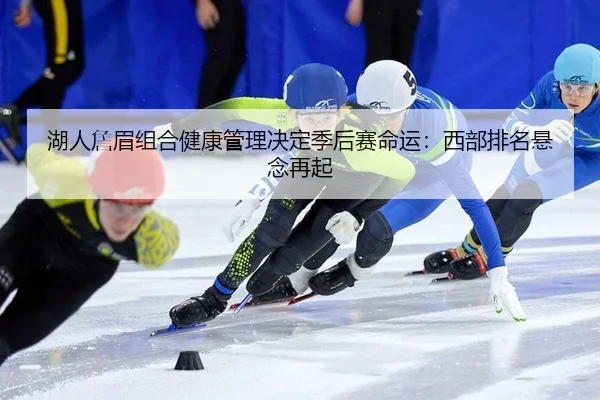 湖人詹眉组合健康管理决定季后赛命运：西部排名悬念再起