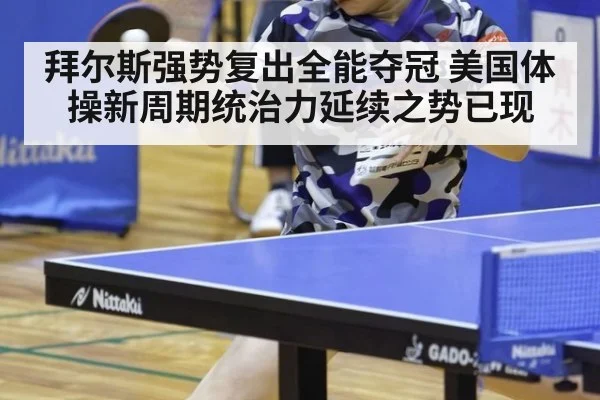 拜尔斯强势复出全能夺冠 美国体操新周期统治力延续之势已现