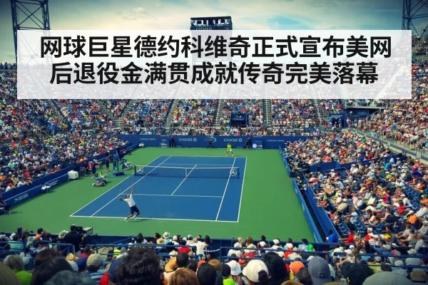 网球巨星德约科维奇正式宣布美网后退役金满贯成就传奇完美落幕