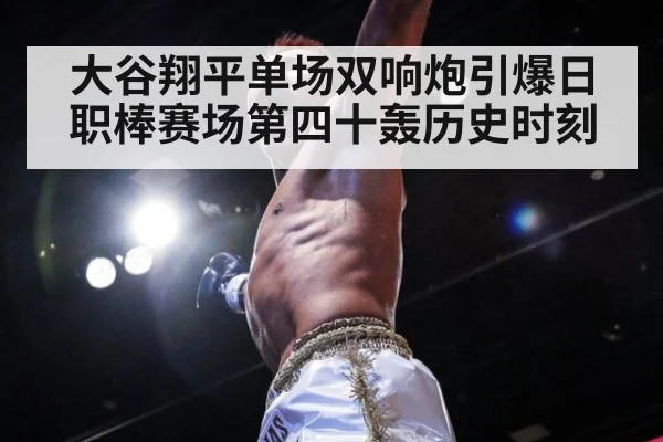 大谷翔平单场双响炮引爆日职棒赛场第四十轰历史时刻
