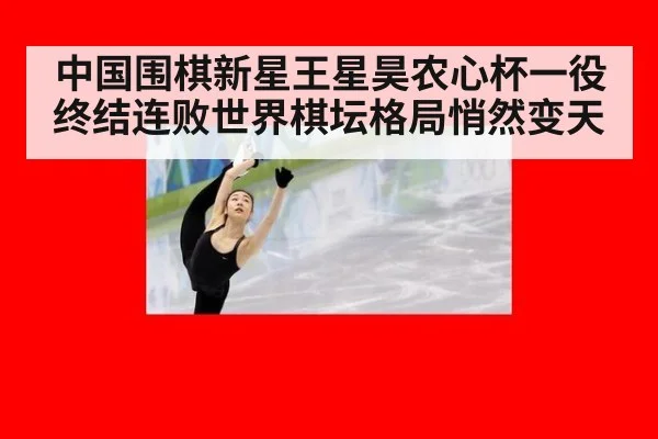 中国围棋新星王星昊农心杯一役终结连败世界棋坛格局悄然变天