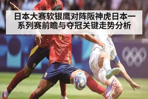 日本大赛软银鹰对阵阪神虎日本一系列赛前瞻与夺冠关键走势分析
