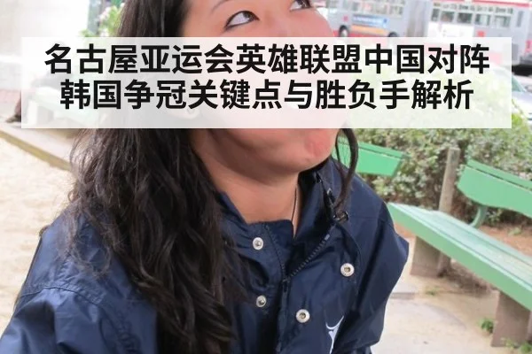 名古屋亚运会英雄联盟中国对阵韩国争冠关键点与胜负手解析